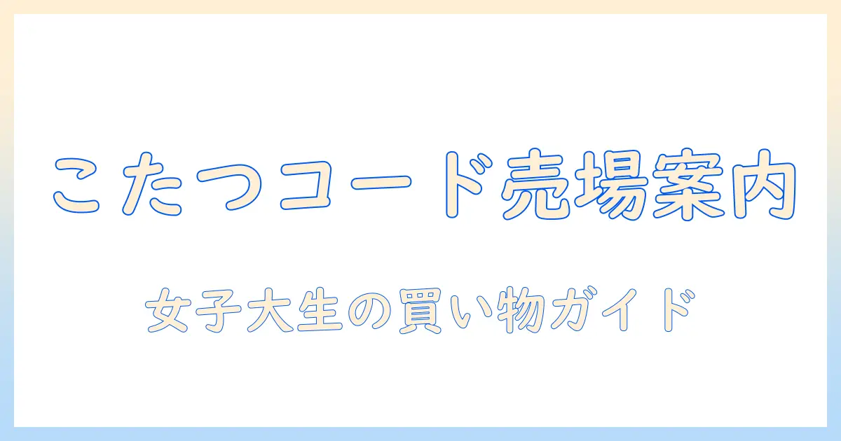 こたつ コード 売っ てる 場所を徹底解説—女性の大学生のための買い物ガイド
