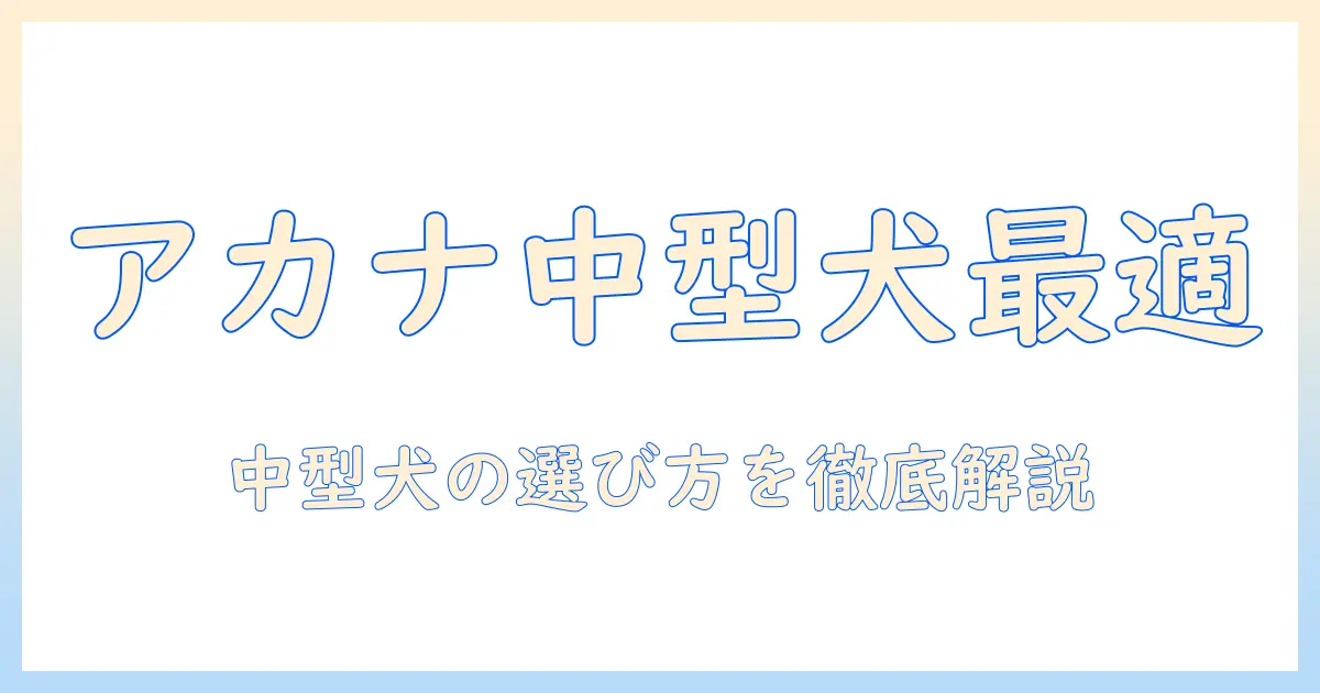 アカナのドッグフードは中型犬に適しているのか？中型犬向けの選び方を徹底解説