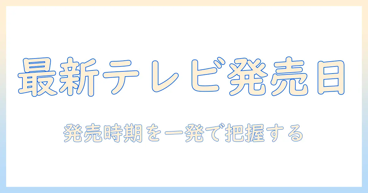 テレビ 最新モデル いつ発売？今すぐ知るべき発売時期と比較ポイント