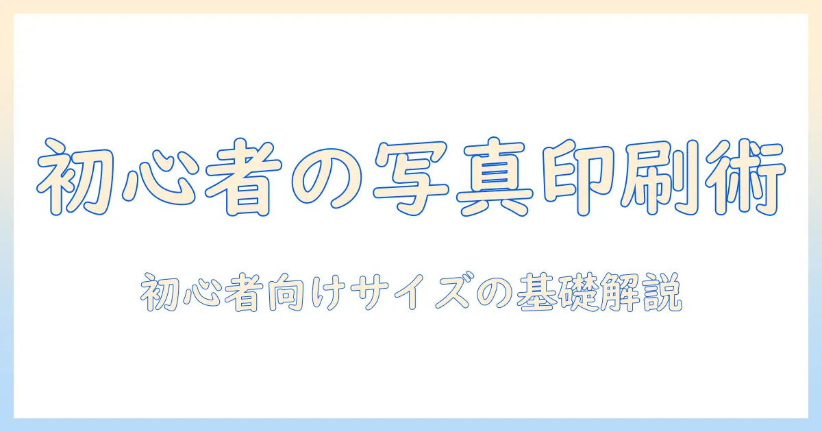 写真 印刷 サイズ 一般的：初心者のための基本とおすすめサイズ一覧