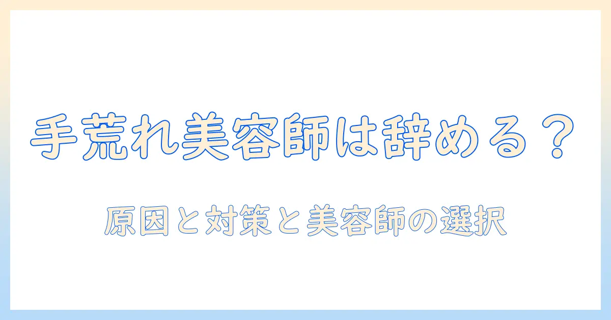 手荒れの美容師が辞めるべきか？原因・対策とキャリアの選択肢を詳しく解説