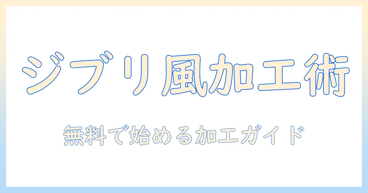 写真 ジブリ風 加工 アプリ 無料で始める写真加工ガイド｜初心者向けの使い方とおすすめアプリ