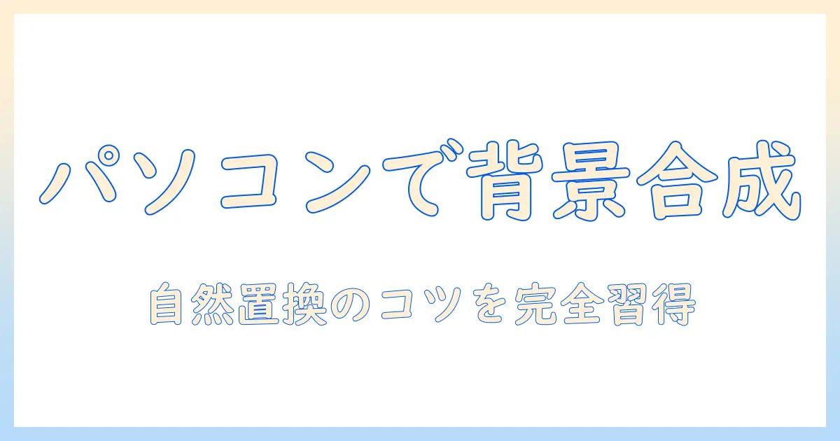 写真 背景 合成 パソコンで学ぶ初心者向けガイド:背景を自然に置換するテクニックとおすすめソフト