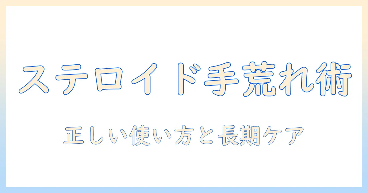 手荒れが治らないときのステロイド使用と対策—手荒れ・ステロイド・治らないの真実を解説