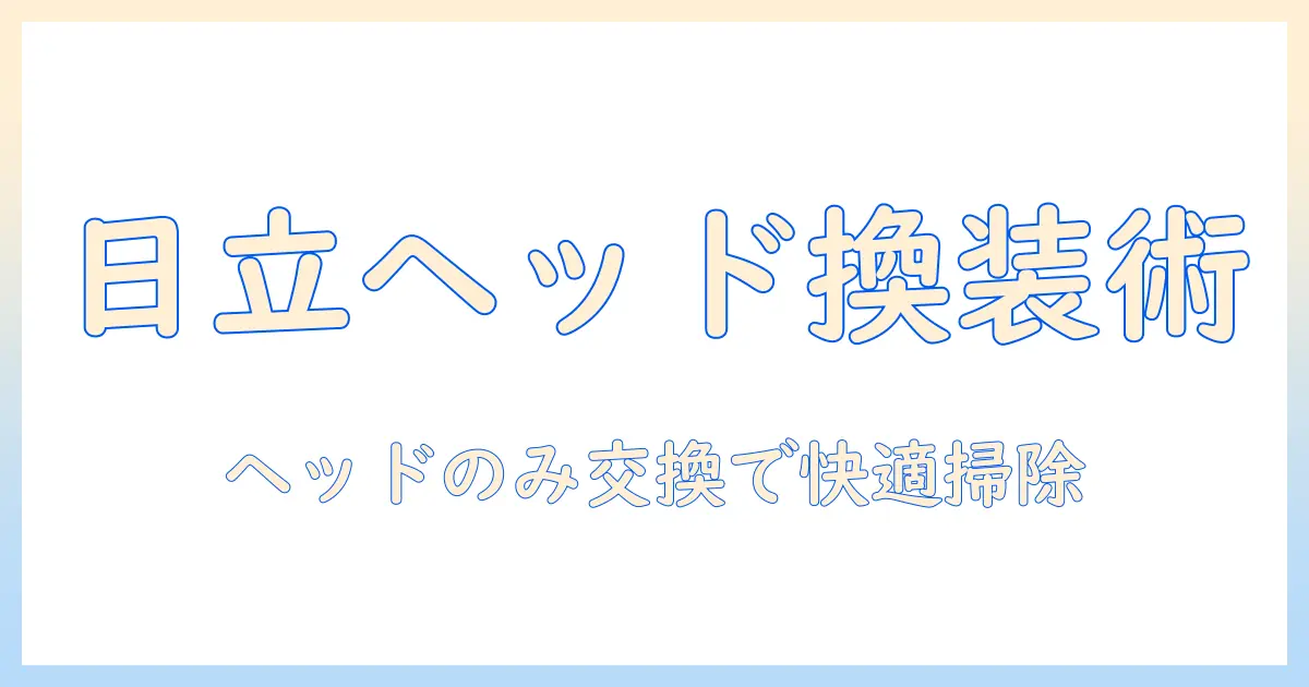 日立の掃除機のヘッドだけを取り換える方法と注意点