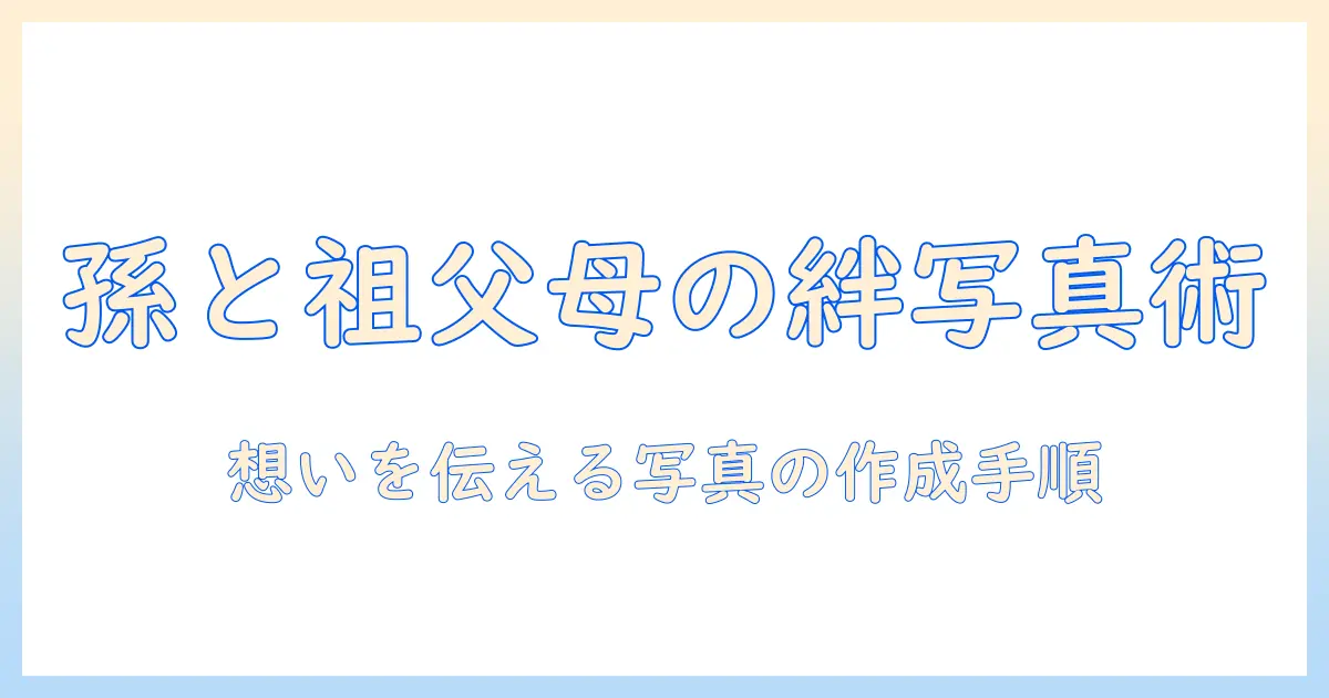 祖父母 プレゼント 孫 写真を活かす最新ガイド: 想いを伝えるアイデアと作成手順