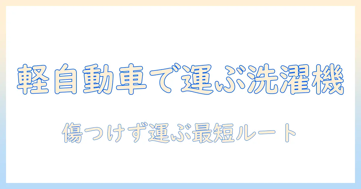 洗濯機を軽自動車で運ぶときのコツと注意点｜主婦のための搬入・搬出ガイド