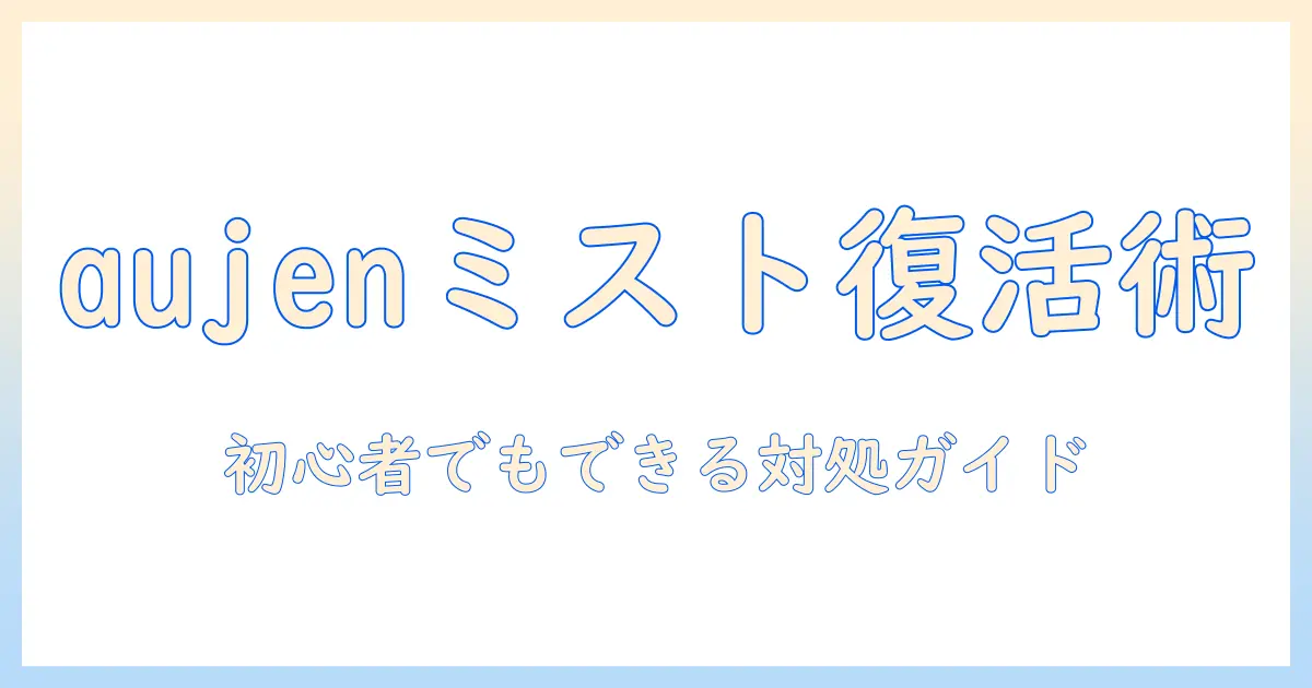 aujenの加湿器でミストが出ないときの原因と対処法｜初心者向けトラブル解決ガイド