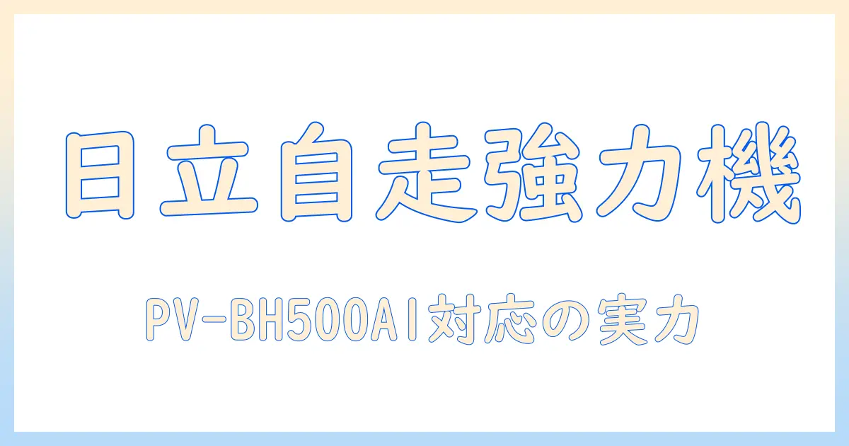 日立 掃除機 の コードレス スティッククリーナー pv-bh500a1 の 強力パワー と 自走式 機能 を徹底解説