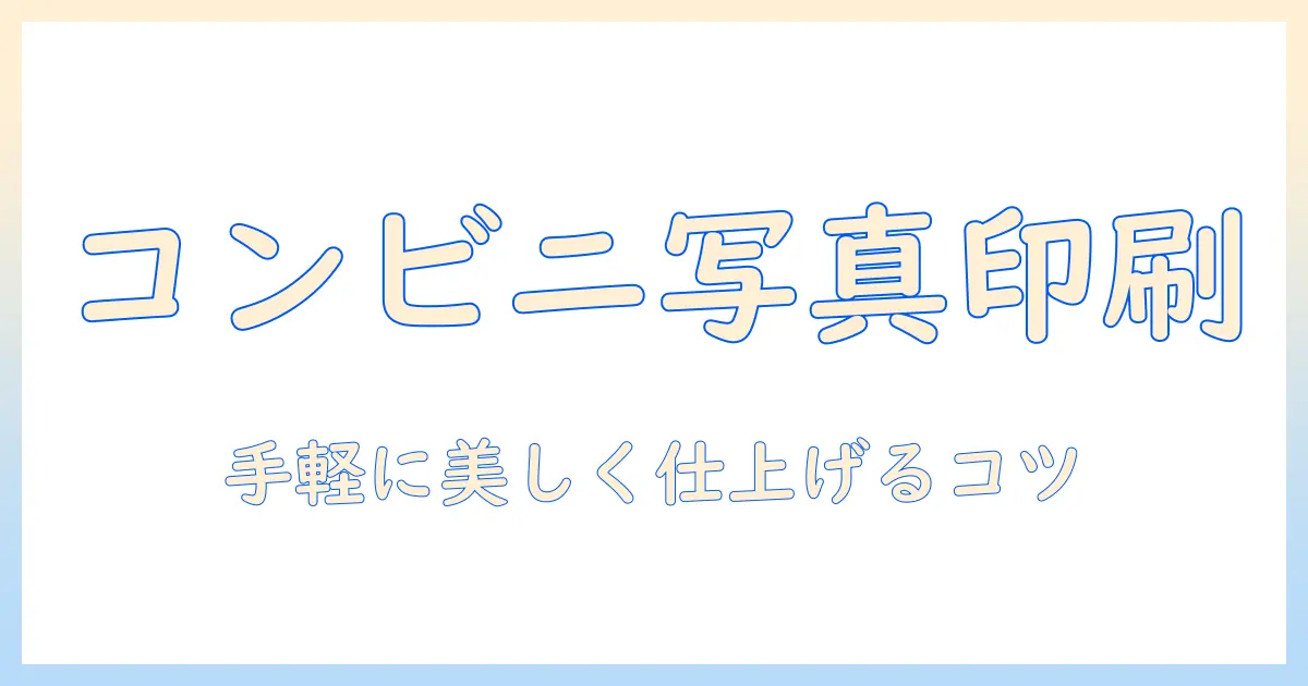 写真 印刷 コンビニ 綺麗に仕上げるコツと比較ガイド：手軽に美しいプリントを手に入れる方法