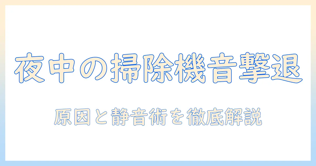 夜中の掃除機の音で頭がおかしいと感じたら読む記事—原因・対策・静音モデル徹底比較