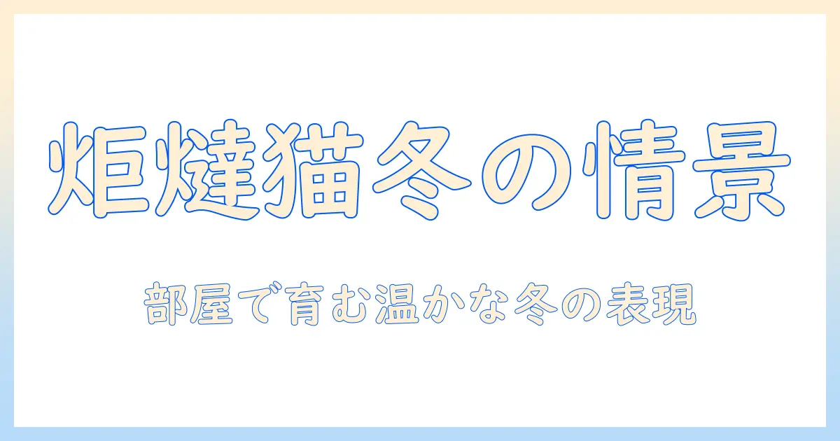 炬燵・猫・季語で紐解く冬の日本語表現：部屋で過ごす温かな物語
