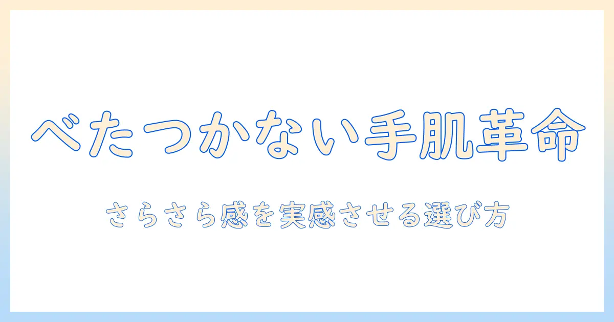 ハンドクリームのべたつかない使い心地とさらさら感を実現する選び方とおすすめ商品