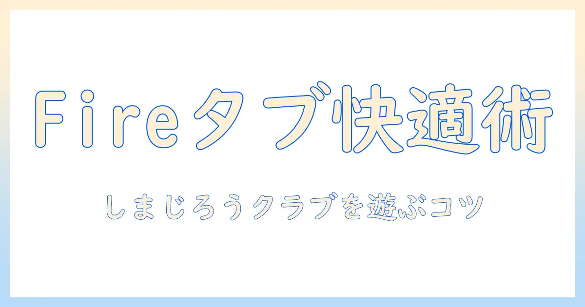 fireタブレットでしまじろうクラブを楽しむ方法｜子ども向けタブレットの選び方と設定ガイド