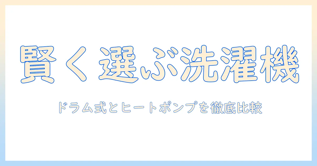 洗濯機の選び方: 一人暮らしに最適なドラム式とヒートポンプ搭載モデルを徹底比較