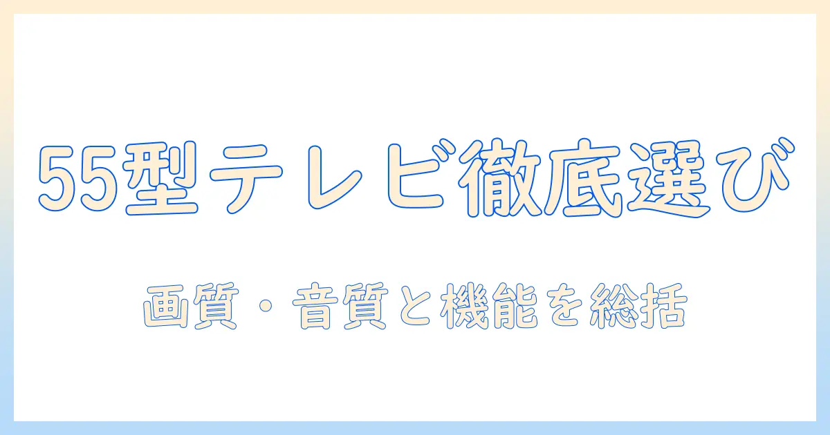 55型テレビの選び方と人気メーカー比較：おすすめメーカーとポイントを徹底解説