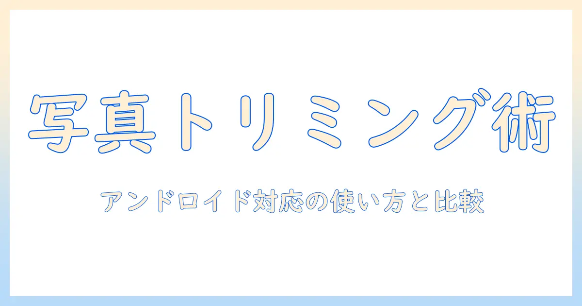 写真 トリミング アプリ android の使い方とおすすめアプリ比較