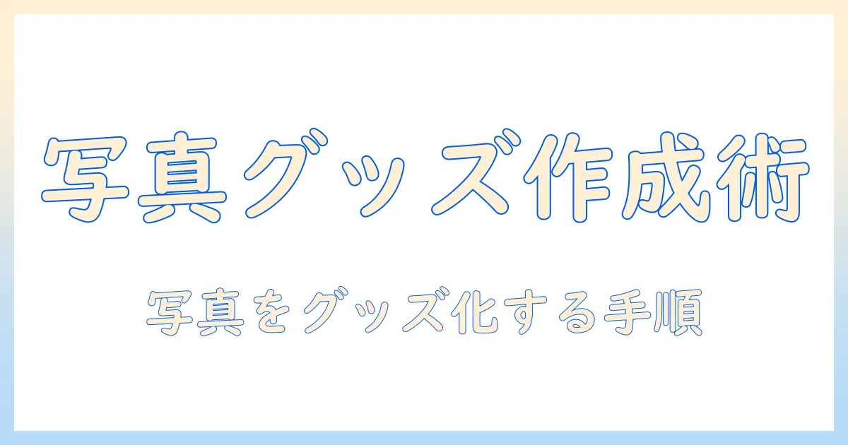 写真 グッズにする完全ガイド：自分の写真をオリジナルグッズに変えるアイデアと作成手順