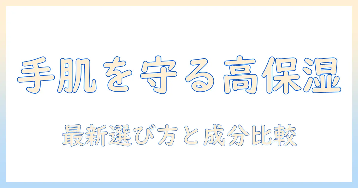 ハンドクリームの高保湿ランキング｜手肌を守る最新おすすめと選び方