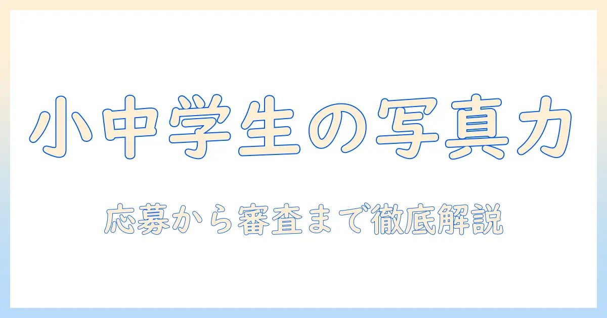 小 中学生 写真 コンテストの完全ガイド：応募方法・審査基準・作品づくりのコツ