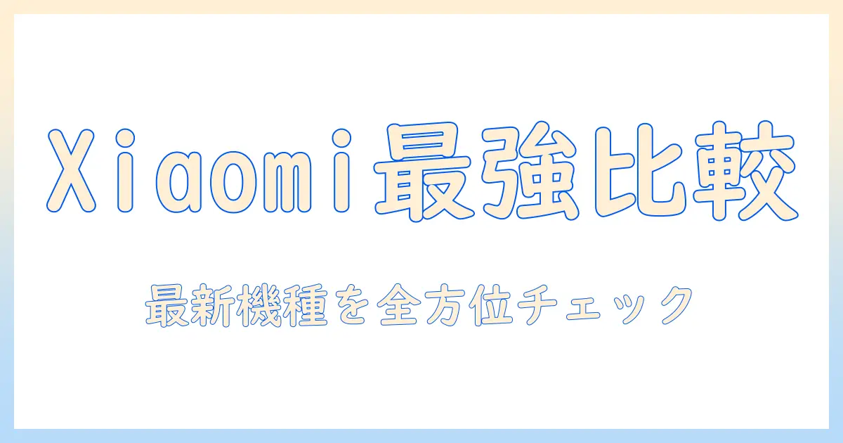xiaomi タブレットの性能比較ガイド:最新モデルを徹底比較して選ぶコツ