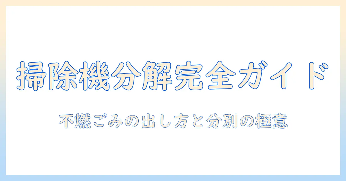掃除機の分解と不燃ごみの正しい出し方ガイド