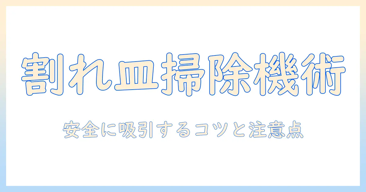 お皿が割れたときの掃除機活用術：安全に清掃するコツと注意点