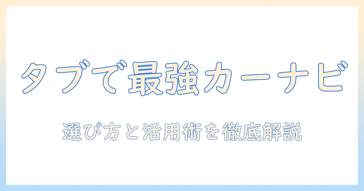 タブレットをカーナビ代わりにするならこれがおすすめ!選び方と活用術