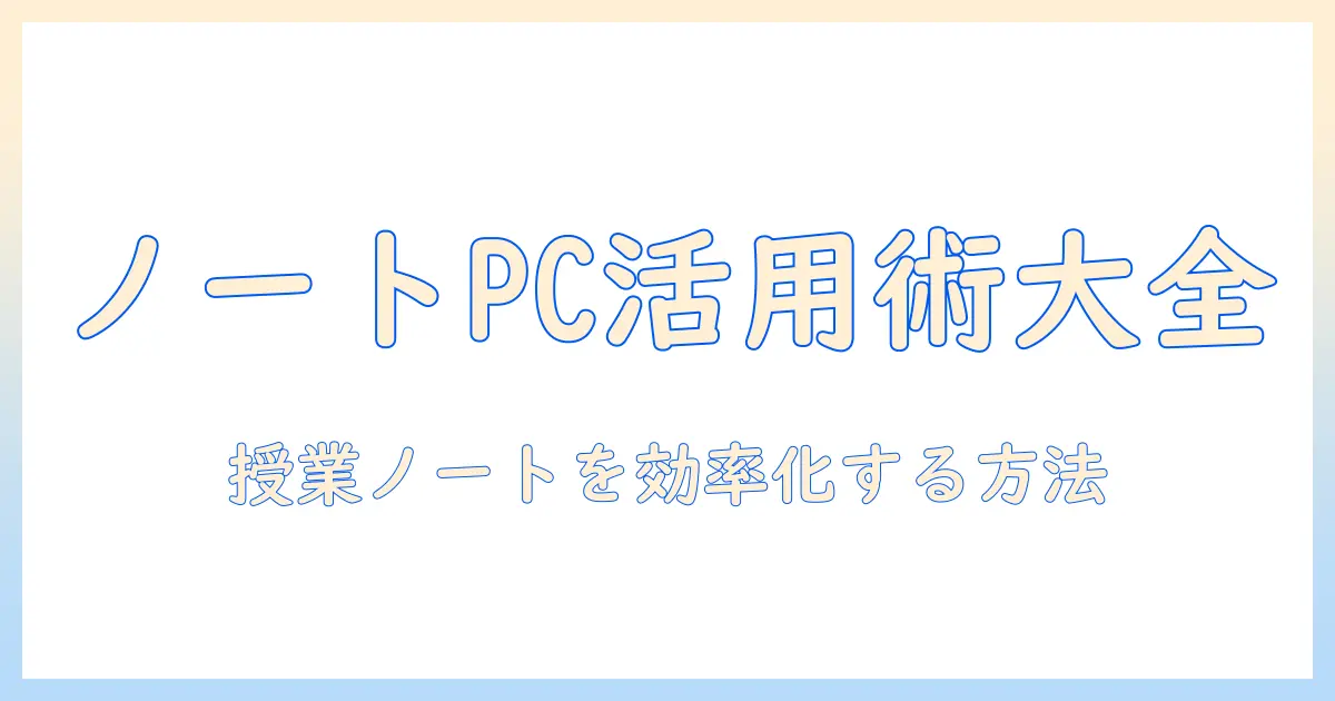 ノートパソコンとペンホルダーを活用して授業ノートを整理する方法|学生向け実践ガイド