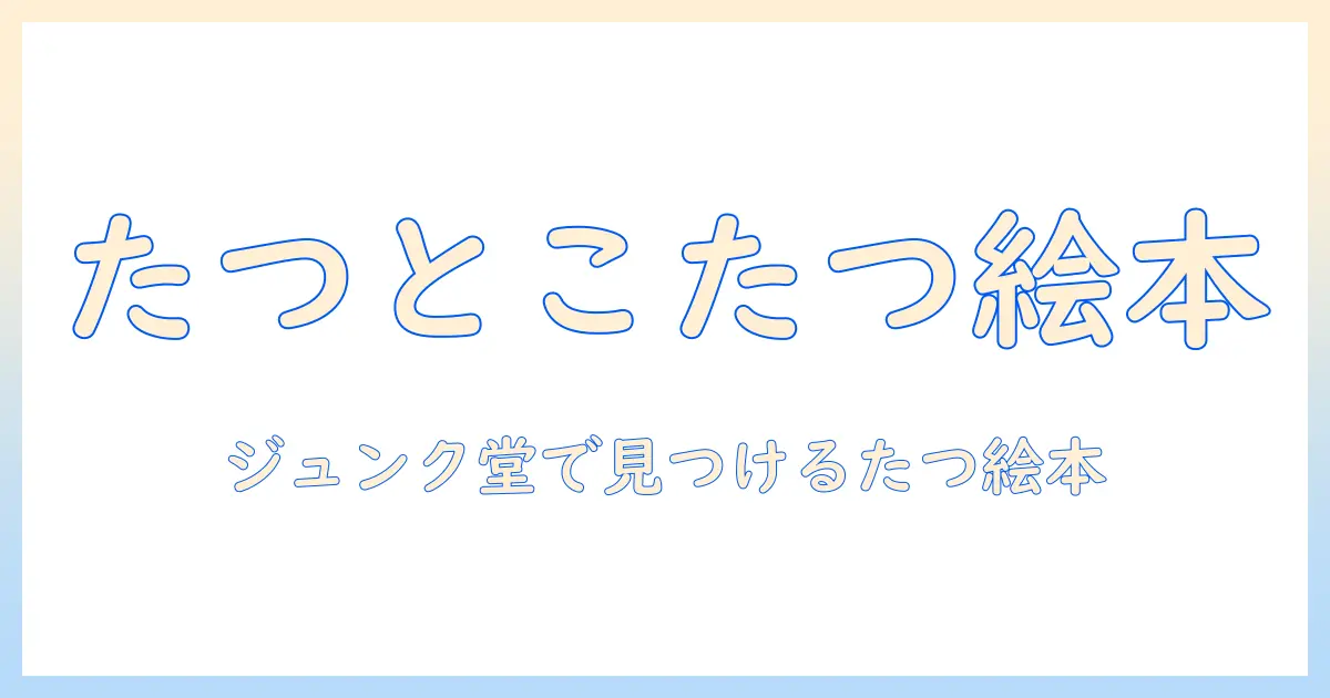 たつとこたつの絵本を探す—ジュンク 堂で見つける“たつ”が主役の絵本と、冬のこたつ読み聞かせガイド