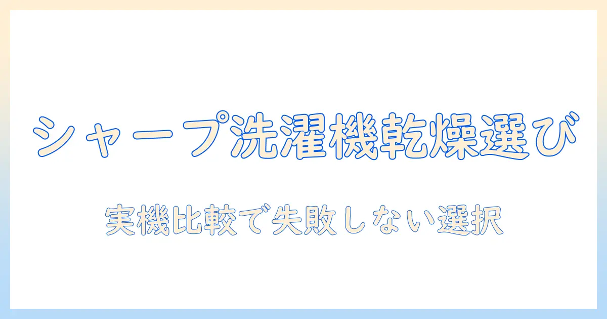 シャープの洗濯機で乾燥機能付きモデルを選ぶときのポイントと実機比較