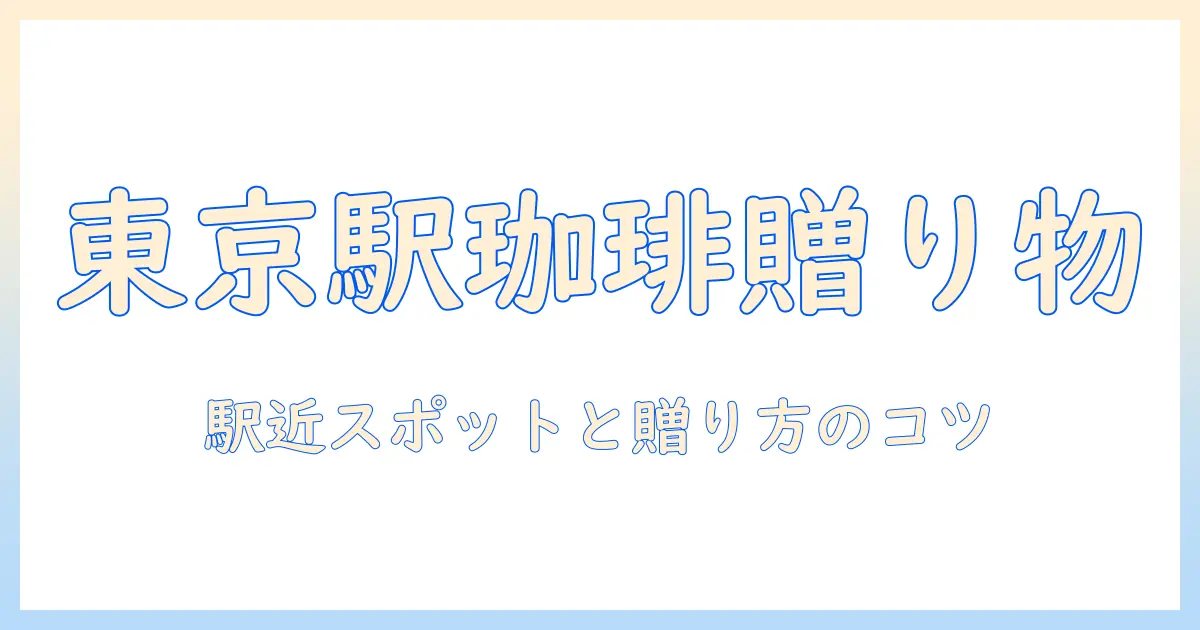 東京駅で見つける ドリップ コーヒー の ギフト術 — 駅近スポットと贈り方のコツ