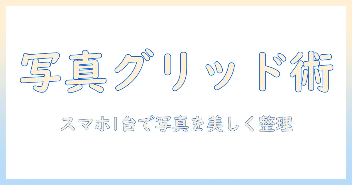 ショートカット アプリ 写真 グリッドを活用する方法：スマホ1台で写真を美しく整理するコツ