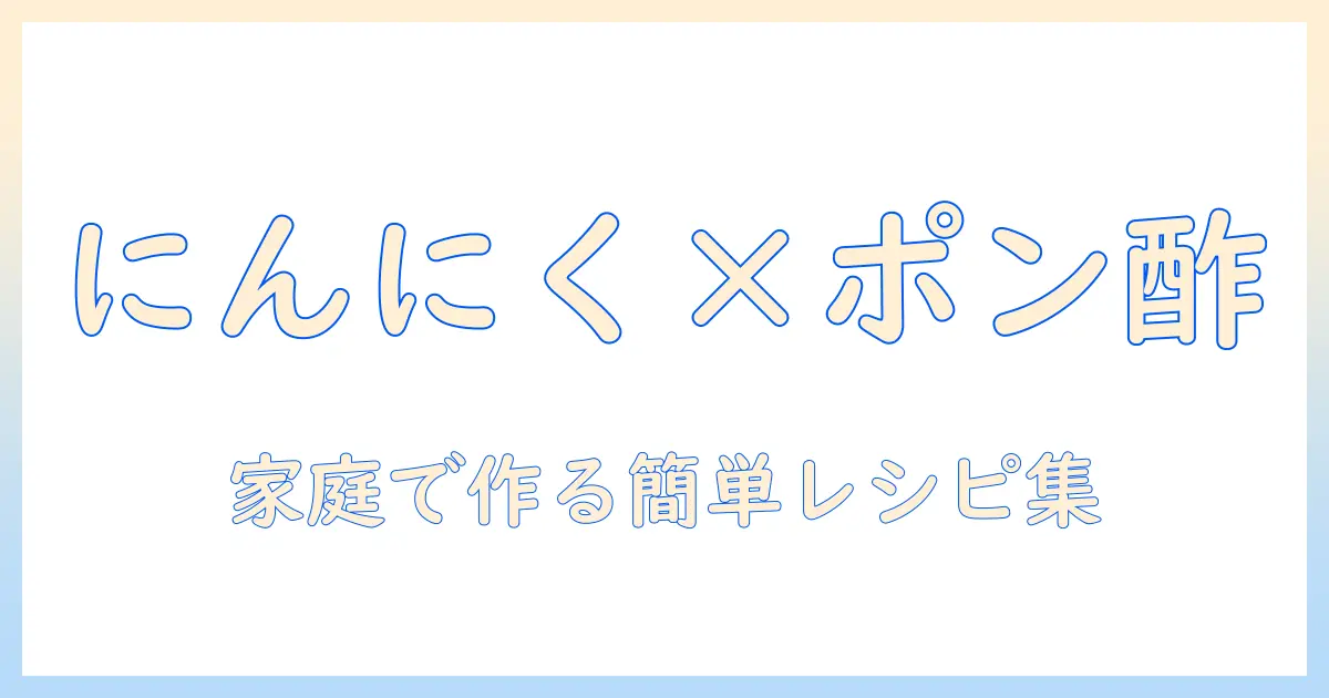 テレビで話題のにんにくとポン酢の使い方｜家庭で作る簡単レシピ集