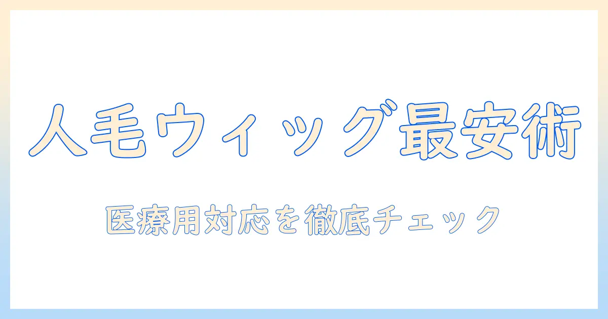 人の毛で自然なウィッグを安い価格で—医療用にも使えるおすすめガイド