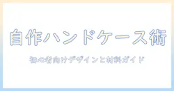 ハンドクリームのケースを自作するハンドメイド入門：初心者でもできるデザインと材料ガイド