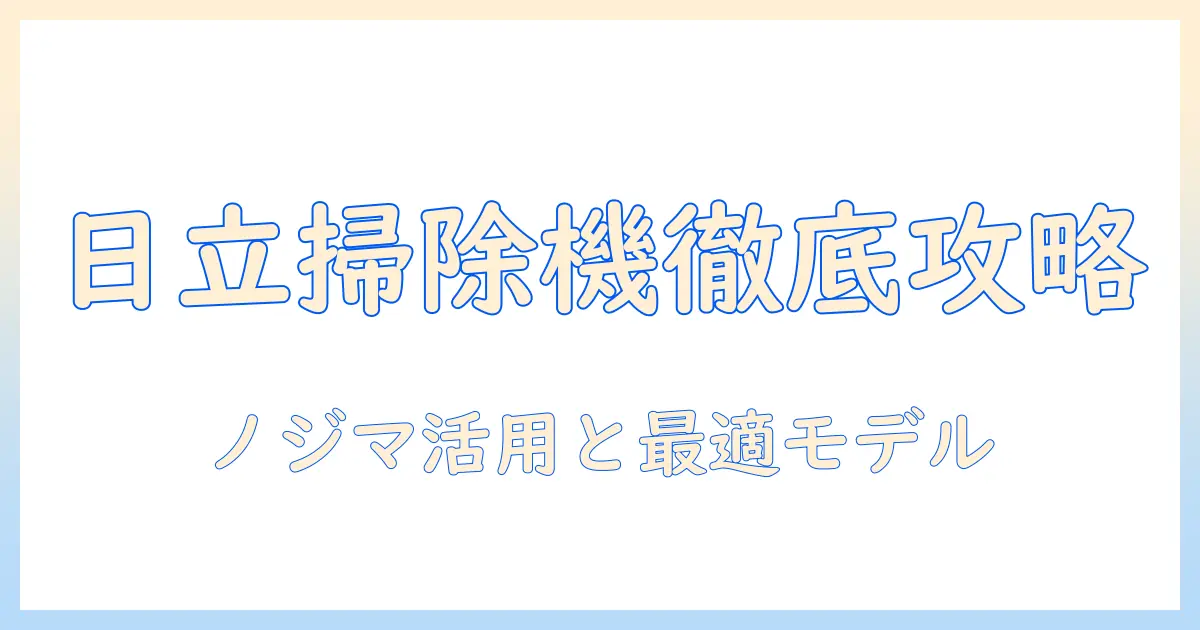 日立の掃除機をノジマで買う前に知っておくべきポイントとおすすめモデル