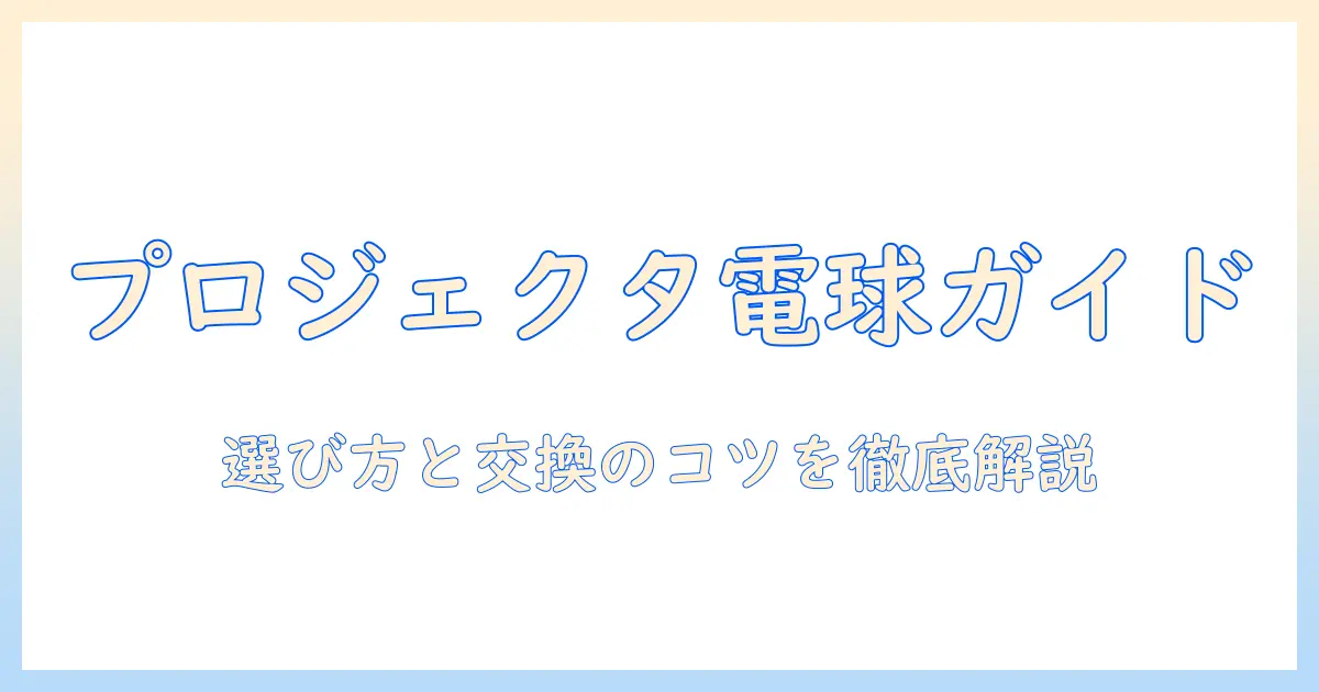 プロジェクタと電球の基礎ガイド：選び方と交換のポイントを徹底解説