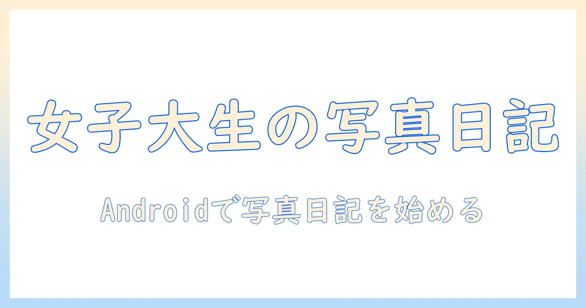 写真 日記 アプリ androidを使って、女性の大学生が写真を日記として残す方法