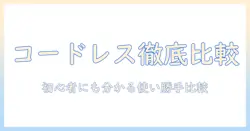 掃除機のコードレス選び：マキタとダイソンを徹底比較、初心者にも分かる使い勝手と選び方
