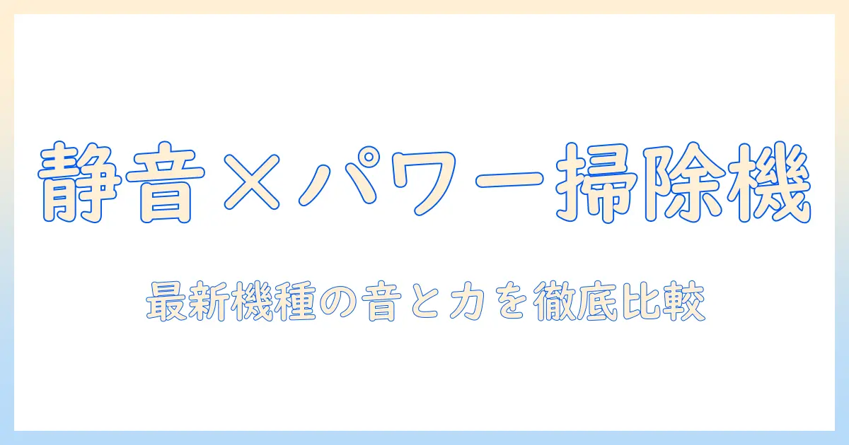掃除機を静音とパワフルで選ぶ|最新モデルの比較ガイド