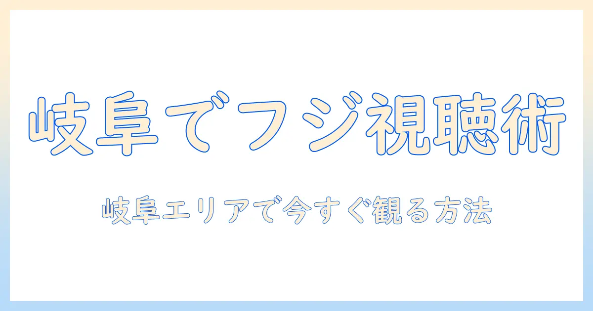 岐阜でフジ テレビを見るには何番のチャンネル？岐阜エリアの視聴ガイド