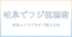 岐阜でフジ テレビを見るには何番のチャンネル？岐阜エリアの視聴ガイド