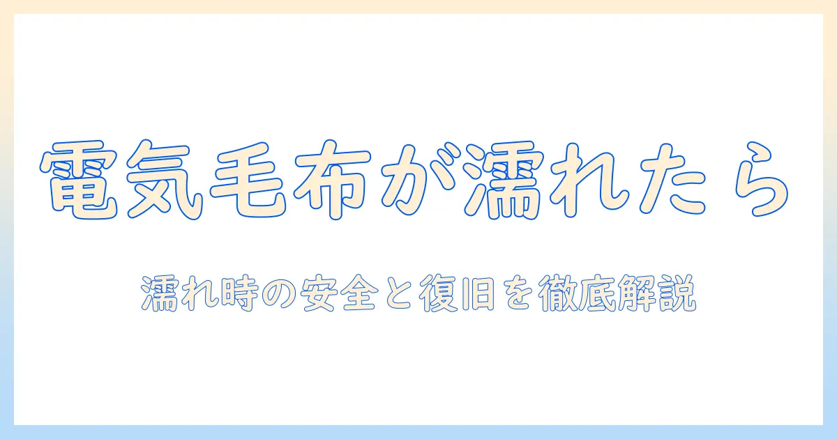 電気毛布が濡れたらどうするべき？安全対策と正しい処置を徹底解説