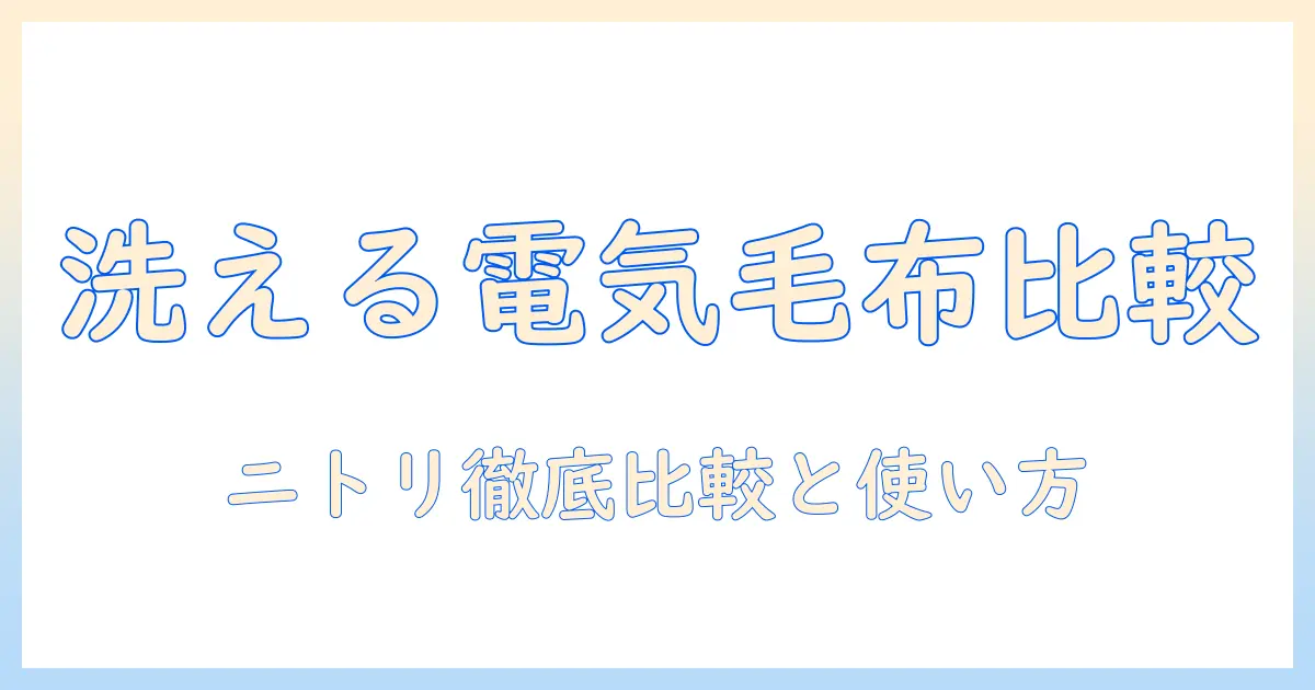 電気毛布は洗える？ニトリの洗える電気毛布アイテムを徹底比較と使い方ガイド