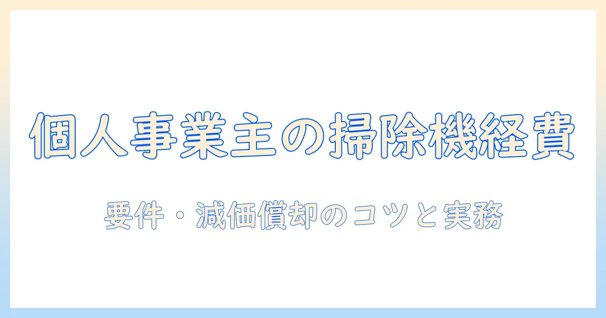 個人事業主のための掃除機の経費計上ガイド:要件・減価償却・節税のポイント