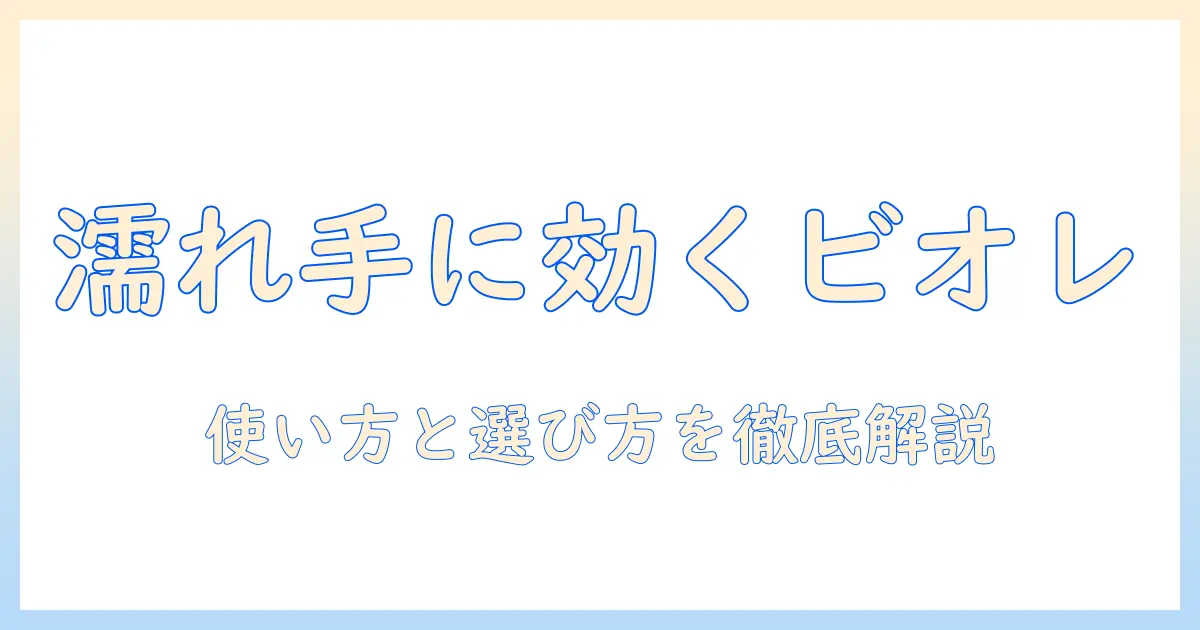 濡れた手にはビオレのハンドクリームが本当に効く？使い方と選び方を徹底解説