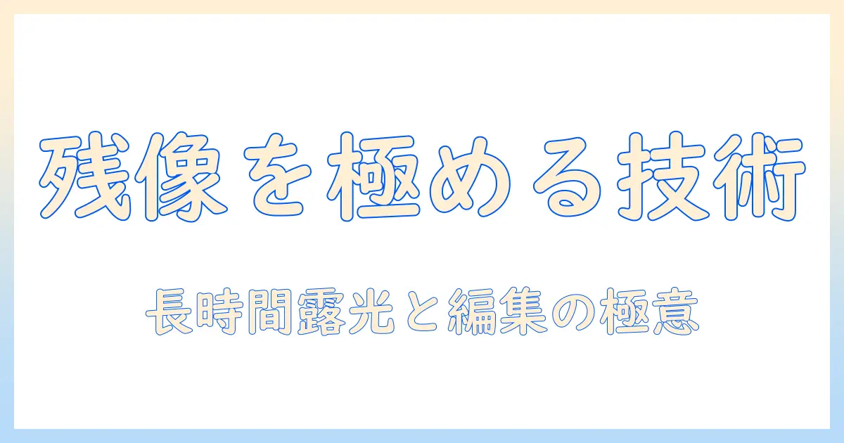写真 残像 残すを極める：長時間露光と編集で残像を写真に残す方法