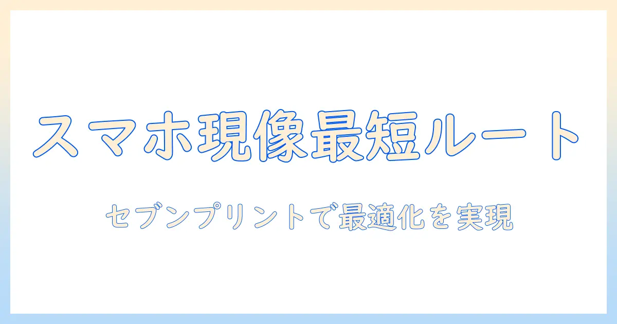 写真の現像をスマホアプリで最適化する方法｜セブンでのプリント対応とおすすめアプリを徹底解説