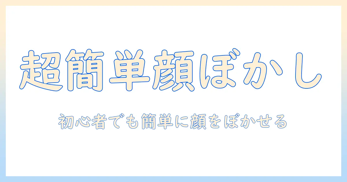 写真 顔 ぼかし やり方｜初心者向けの手順とおすすめアプリで簡単に顔をぼかす方法